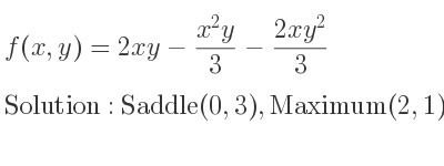 The f(x,y)=2xy-(x^2y)/3-(2xy^2)/3 is Saddle(0,3),Maximum(2,1)